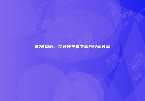 872局后，我登顶王者之路的经验分享