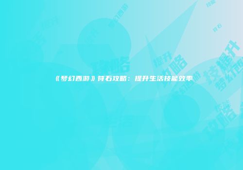 《梦幻西游》符石攻略：提升生活技能效率