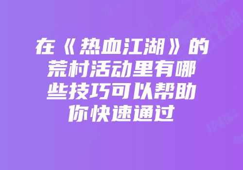 在《热血江湖》的荒村活动里有哪些技巧可以帮助你快速通过