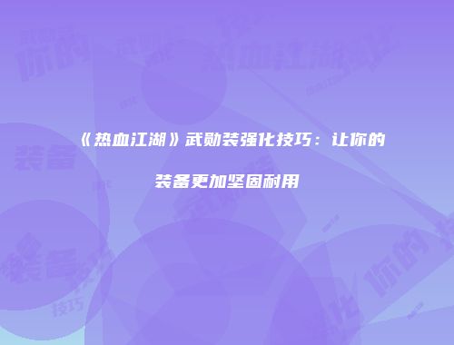 《热血江湖》武勋装强化技巧：让你的装备更加坚固耐用