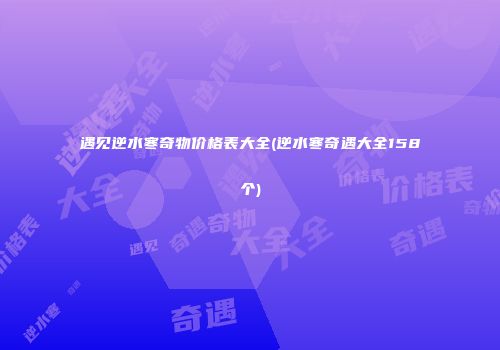 遇见逆水寒奇物价格表大全(逆水寒奇遇大全158个)