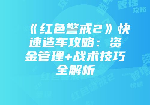 《红色警戒2》快速造车攻略：资金管理+战术技巧全解析