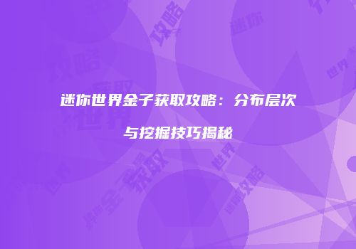 迷你世界金子获取攻略：分布层次与挖掘技巧揭秘
