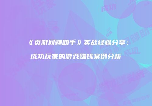 《页游网赚助手》实战经验分享：成功玩家的游戏赚钱案例分析