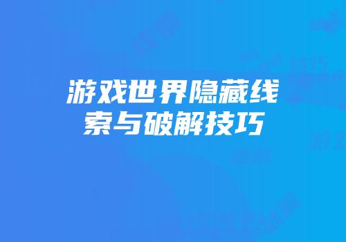游戏世界隐藏线索与破解技巧