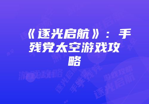 《逐光启航》：手残党太空游戏攻略