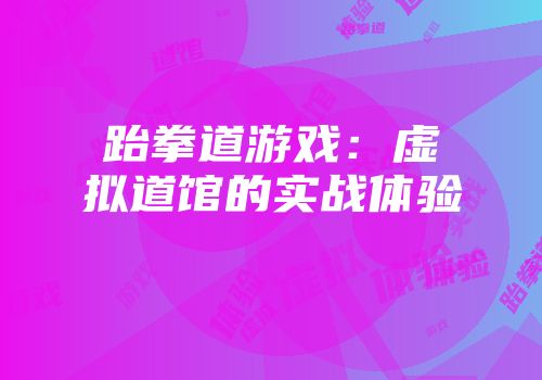 跆拳道游戏：虚拟道馆的实战体验