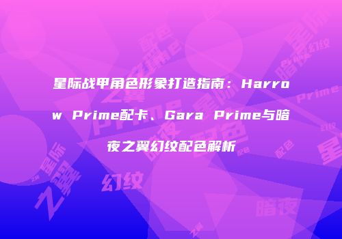 星际战甲角色形象打造指南：Harrow Prime配卡、Gara Prime与暗夜之翼幻纹配色解析