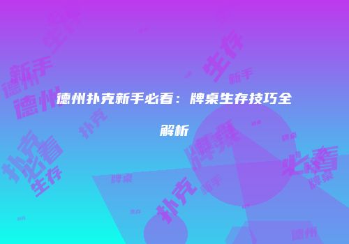 德州扑克新手必看：牌桌生存技巧全解析