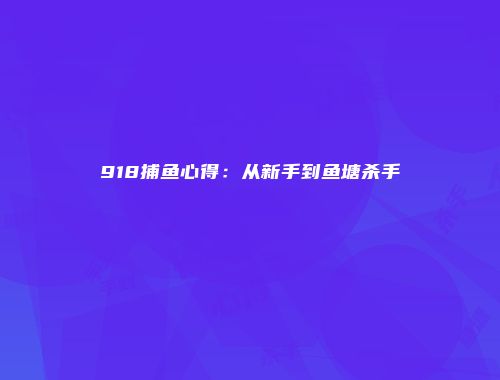 918捕鱼心得：从新手到鱼塘杀手