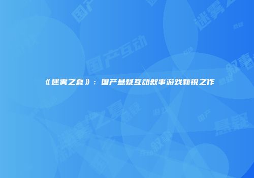 《迷雾之夏》：国产悬疑互动叙事游戏新锐之作