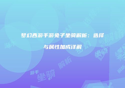 梦幻西游手游兔子坐骑解析：选择与属性加成详解
