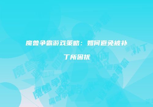 魔兽争霸游戏策略：如何避免被补丁所困扰