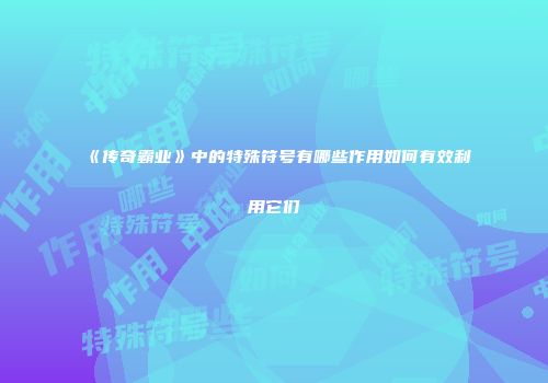 《传奇霸业》中的特殊符号有哪些作用如何有效利用它们