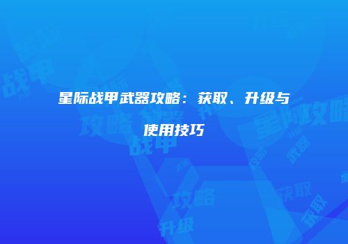 星际战甲武器攻略：获取、升级与使用技巧