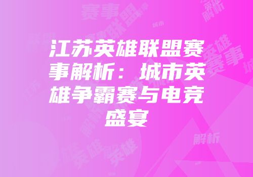 江苏英雄联盟赛事解析：城市英雄争霸赛与电竞盛宴