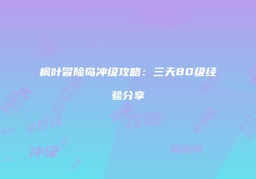 枫叶冒险岛冲级攻略：三天80级经验分享