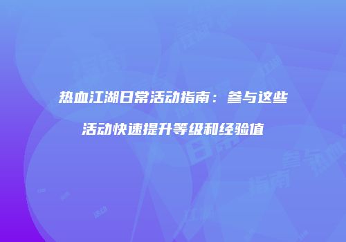 热血江湖日常活动指南：参与这些活动快速提升等级和经验值