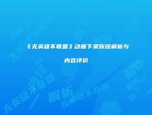 《无英雄不联盟》动画下架原因解析与内容评价