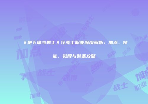 《地下城与勇士》狂战士职业深度解析：加点、技能、觉醒与装备攻略