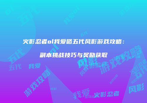 火影忍者ol我爱咯五代风影游戏攻略：副本挑战技巧与奖励获取