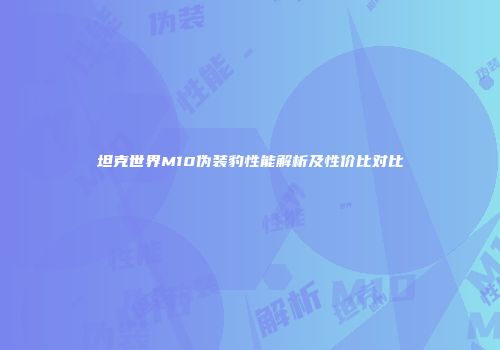 坦克世界M10伪装豹性能解析及性价比对比