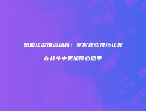 热血江湖加点秘籍：掌握这些技巧让你在战斗中更加得心应手