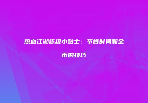 热血江湖练级小贴士：节省时间和金币的技巧