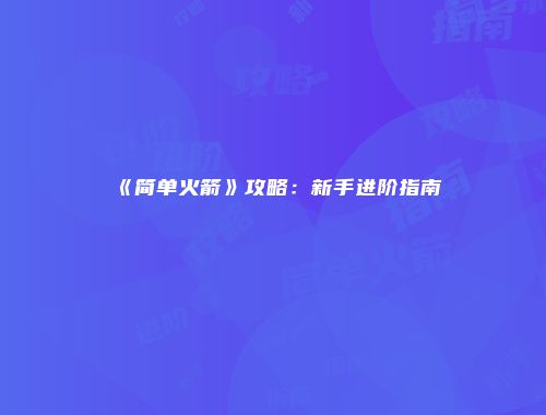 《简单火箭》攻略：新手进阶指南