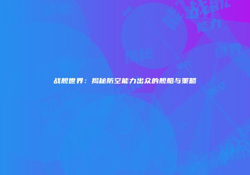 战舰世界：揭秘防空能力出众的舰船与策略