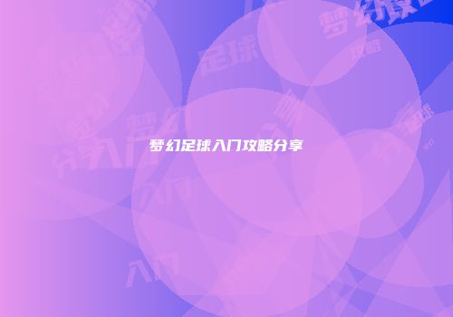 梦幻足球入门攻略分享