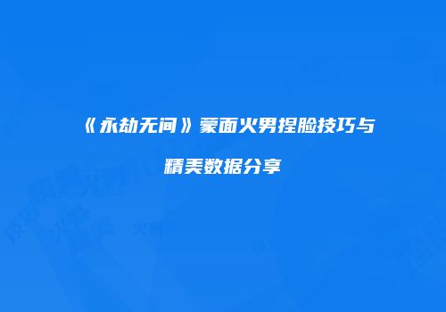 《永劫无间》蒙面火男捏脸技巧与精美数据分享