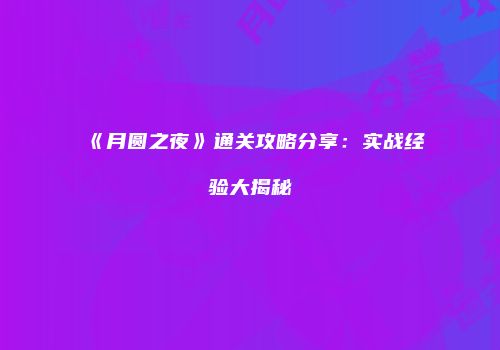 《月圆之夜》通关攻略分享：实战经验大揭秘