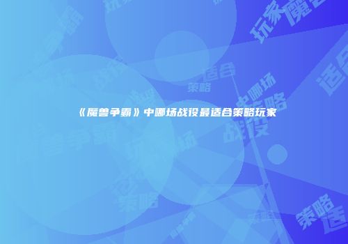 《魔兽争霸》中哪场战役最适合策略玩家