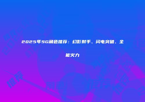 2025年SG角色推荐：幻影射手、闪电突破、全能火力