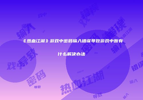 《热血江湖》游戏中密码输入错误导致游戏中断有什么解决办法