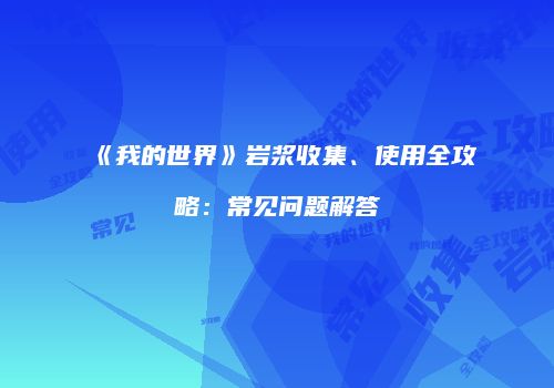 《我的世界》岩浆收集、使用全攻略：常见问题解答