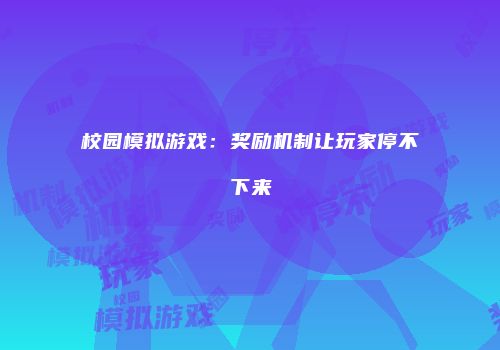 校园模拟游戏：奖励机制让玩家停不下来