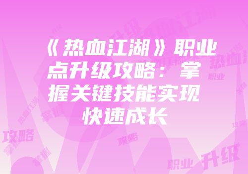 《热血江湖》职业点升级攻略：掌握关键技能实现快速成长