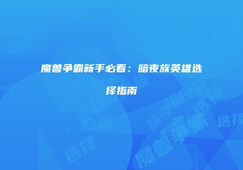 魔兽争霸新手必看：暗夜族英雄选择指南