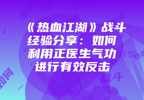《热血江湖》战斗经验分享：如何利用正医生气功进行有效反击