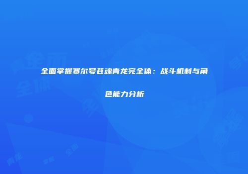 全面掌握赛尔号苍魂青龙完全体：战斗机制与角色能力分析