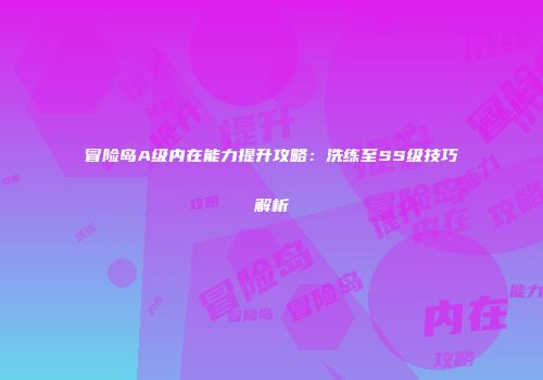 冒险岛A级内在能力提升攻略：洗练至SS级技巧解析