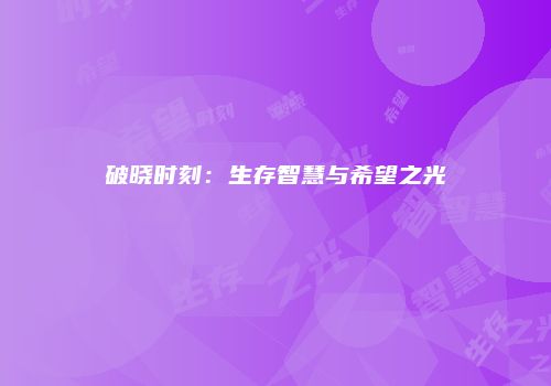 破晓时刻：生存智慧与希望之光