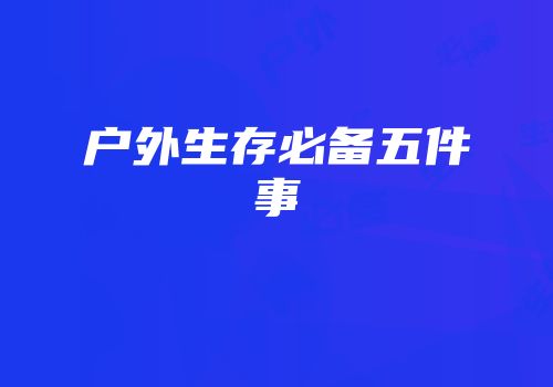 户外生存必备五件事