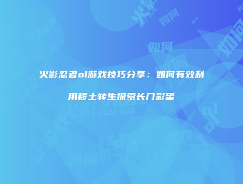 火影忍者ol游戏技巧分享：如何有效利用秽土转生探索长门彩蛋
