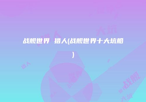 战舰世界 猎人(战舰世界十大坑船)