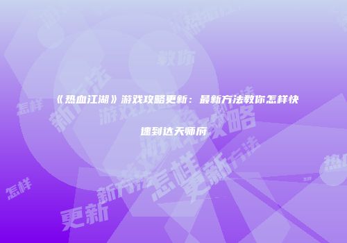 《热血江湖》游戏攻略更新：最新方法教你怎样快速到达天师府