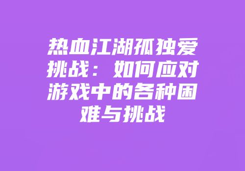 热血江湖孤独爱挑战：如何应对游戏中的各种困难与挑战