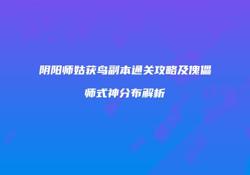 阴阳师姑获鸟副本通关攻略及傀儡师式神分布解析